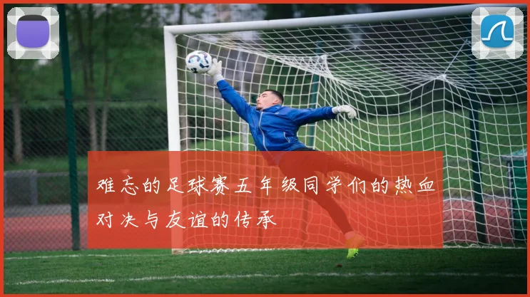 难忘的足球赛五年级同学们的热血对决与友谊的传承