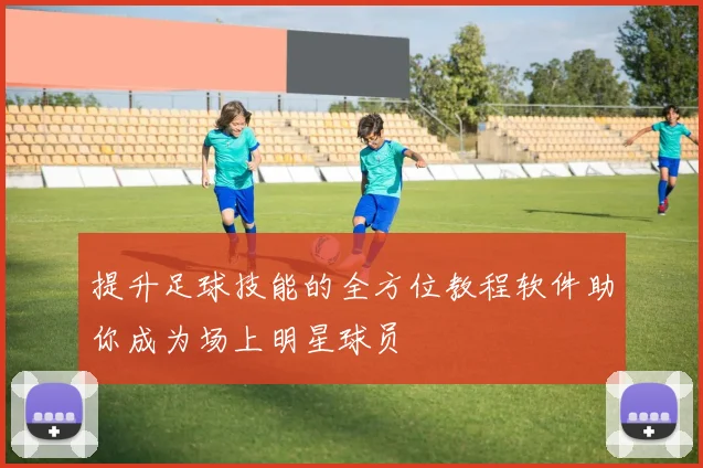 提升足球技能的全方位教程软件助你成为场上明星球员