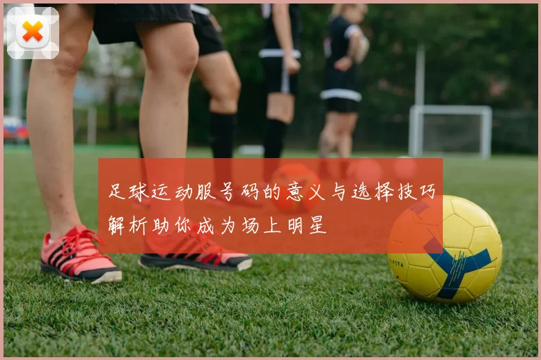足球运动服号码的意义与选择技巧解析助你成为场上明星