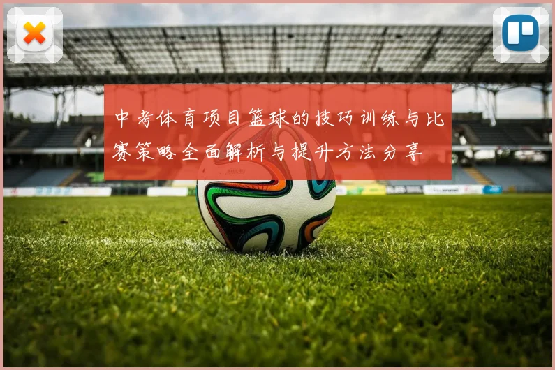 中考体育项目篮球的技巧训练与比赛策略全面解析与提升方法分享
