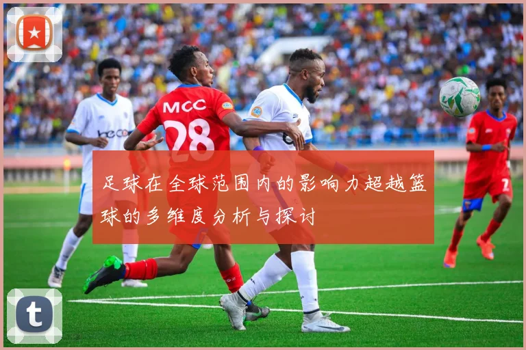 足球在全球范围内的影响力超越篮球的多维度分析与探讨