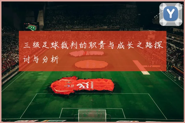三级足球裁判的职责与成长之路探讨与分析