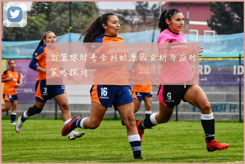 打篮球时手会抖的原因分析与应对策略探讨