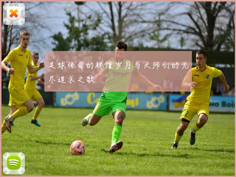 足球传奇的辉煌岁月与大师们的无尽追求之歌