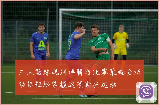 三人篮球规则详解与比赛策略分析助你轻松掌握这项新兴运动